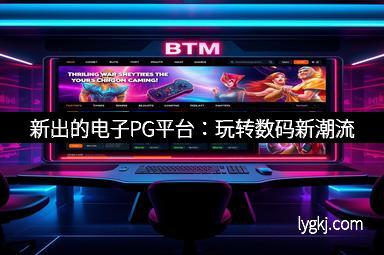 新出的电子PG平台：玩转数码新潮流
